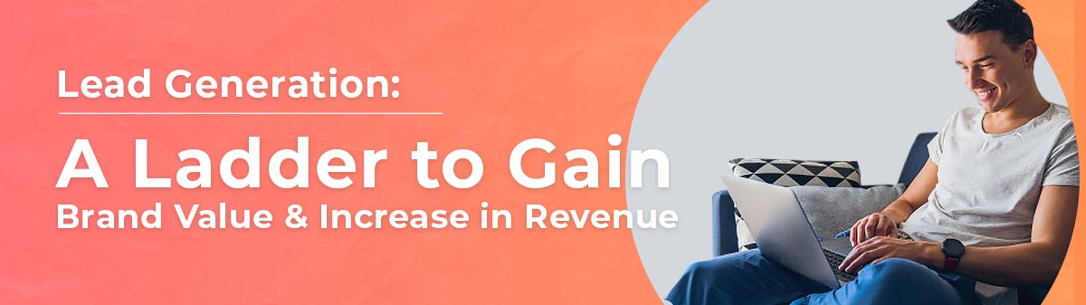 Lead Generation: A Ladder to Gain Brand Value and Increase in Revenue 2 Lead Generation: A Ladder to Gain Brand Value and Increase in Revenue 2